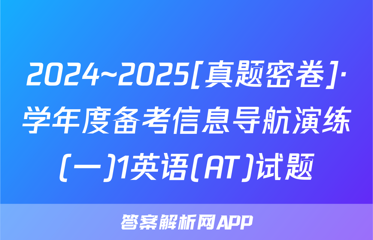 2024~2025[真题密卷]·学年度备考信息导航演练(一)1英语(AT)试题