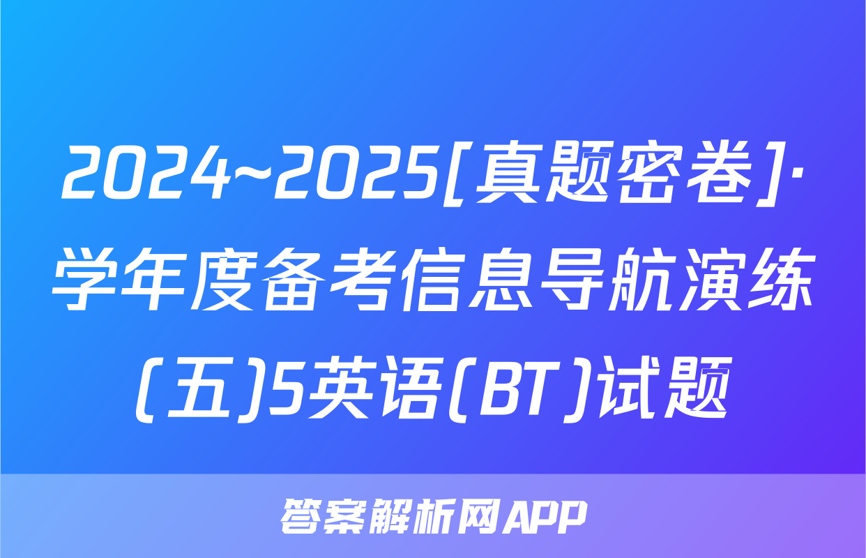 2024~2025[真题密卷]·学年度备考信息导航演练(五)5英语(BT)试题