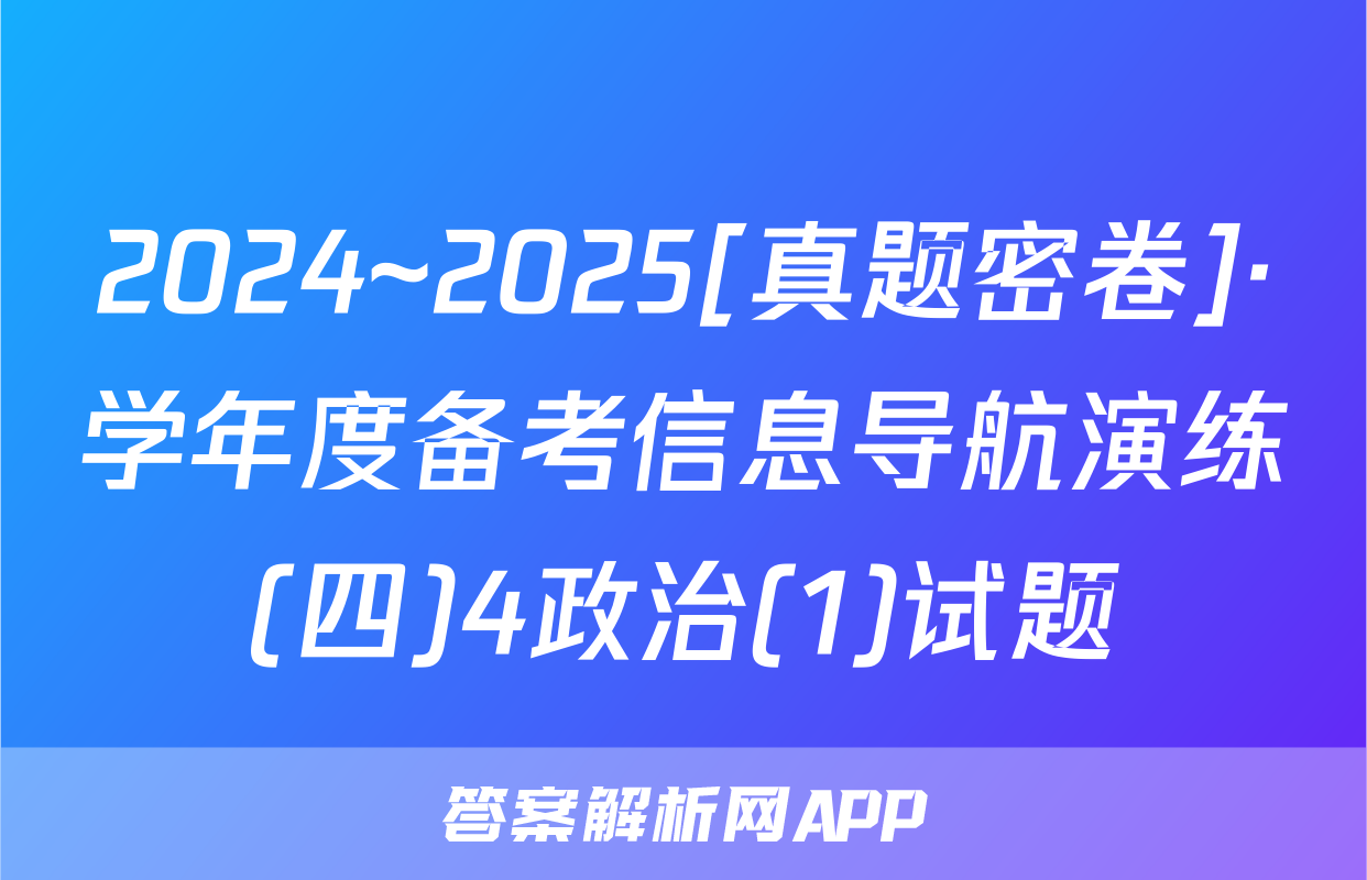 2024~2025[真题密卷]·学年度备考信息导航演练(四)4政治(1)试题