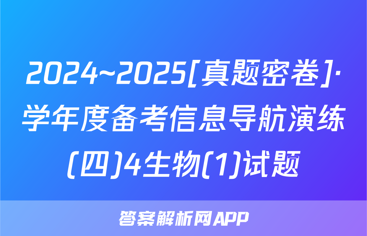 2024~2025[真题密卷]·学年度备考信息导航演练(四)4生物(1)试题