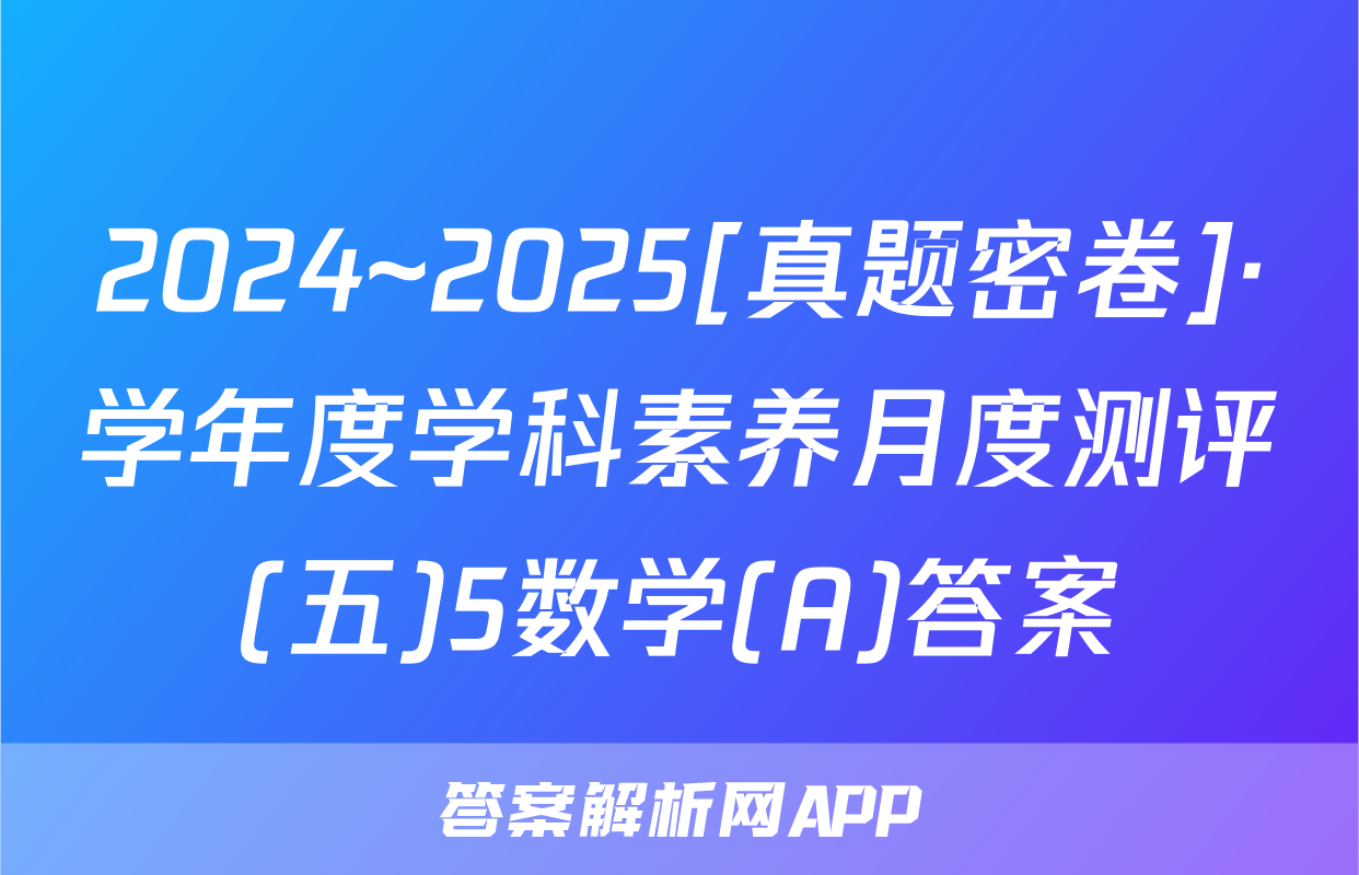 2024~2025[真题密卷]·学年度学科素养月度测评(五)5数学(A)答案