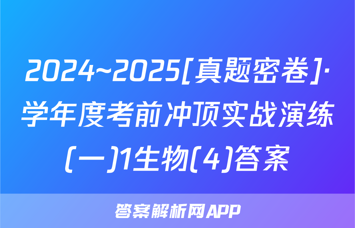 2024~2025[真题密卷]·学年度考前冲顶实战演练(一)1生物(4)答案