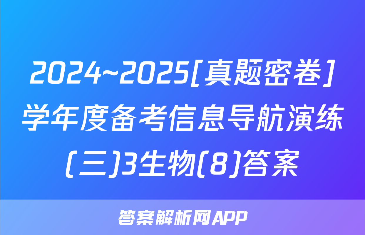 2024~2025[真题密卷]学年度备考信息导航演练(三)3生物(8)答案