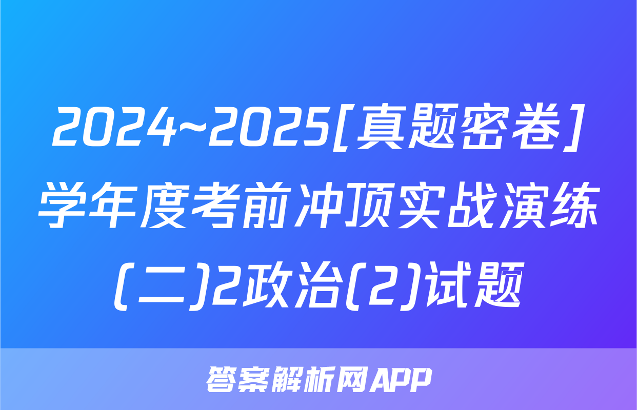 2024~2025[真题密卷]学年度考前冲顶实战演练(二)2政治(2)试题