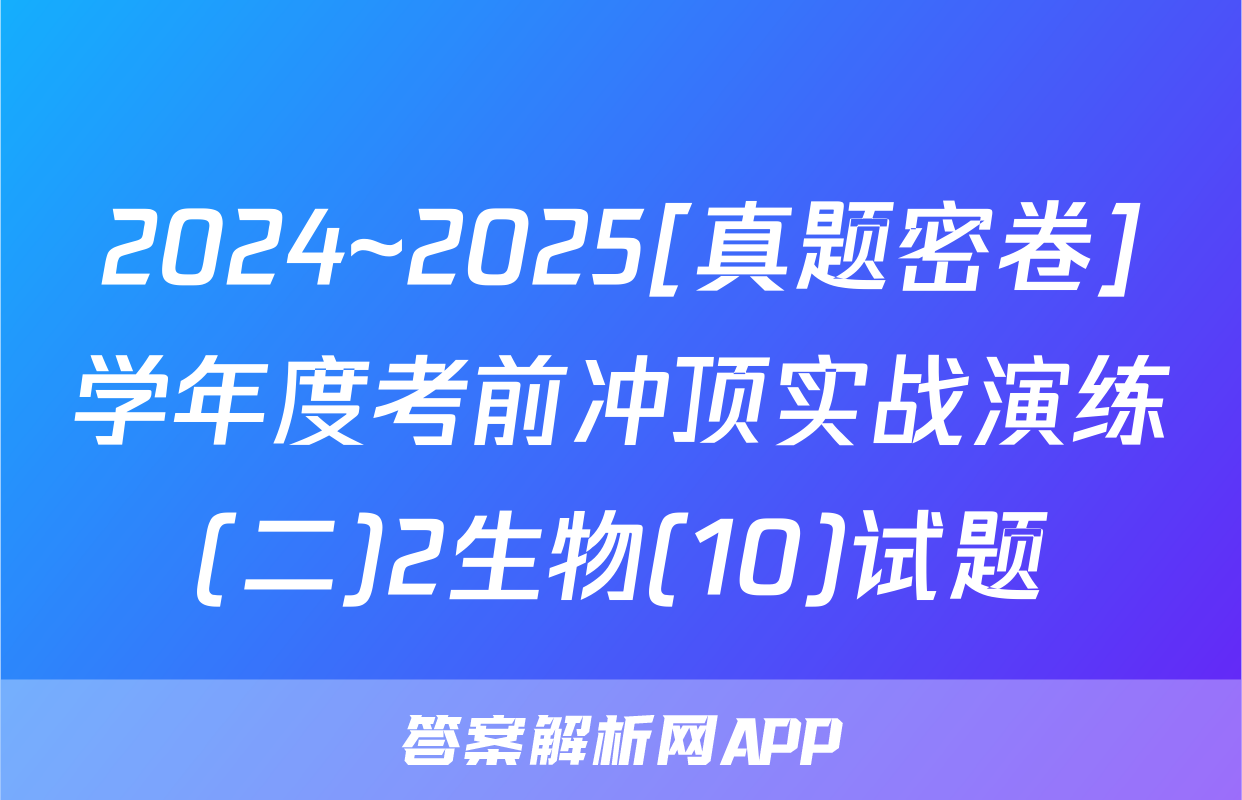 2024~2025[真题密卷]学年度考前冲顶实战演练(二)2生物(10)试题