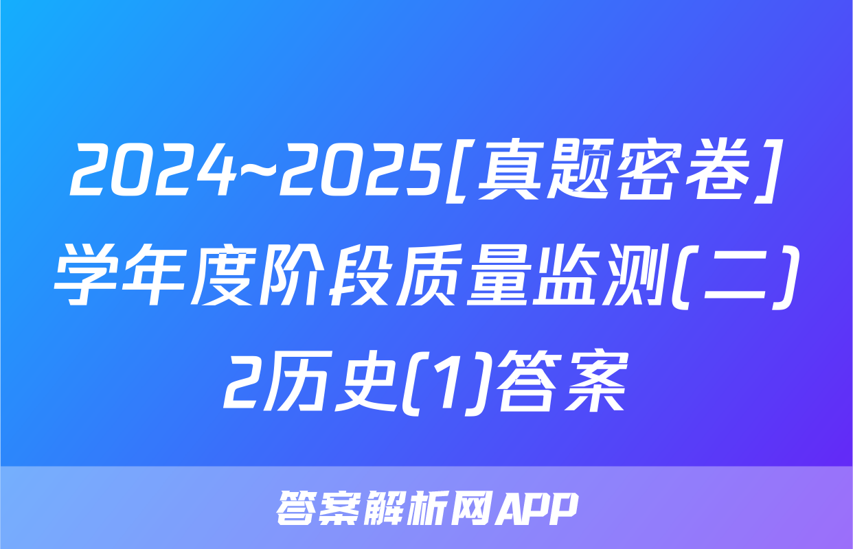 2024~2025[真题密卷]学年度阶段质量监测(二)2历史(1)答案