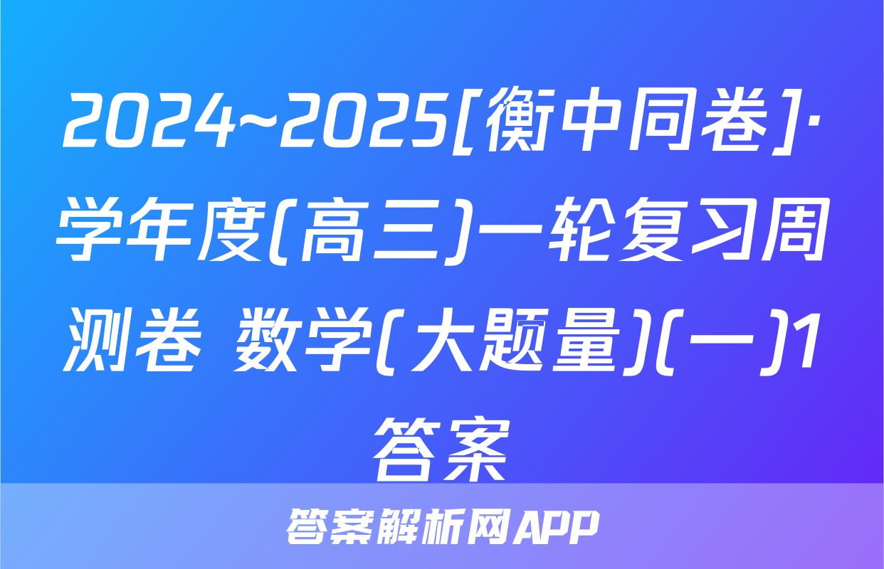 2024~2025[衡中同卷]·学年度(高三)一轮复习周测卷 数学(大题量)(一)1答案