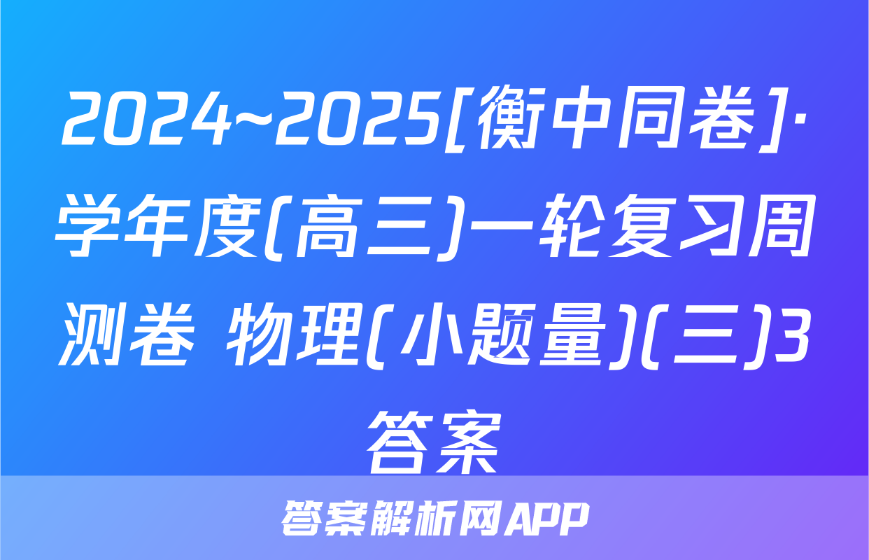 2024~2025[衡中同卷]·学年度(高三)一轮复习周测卷 物理(小题量)(三)3答案