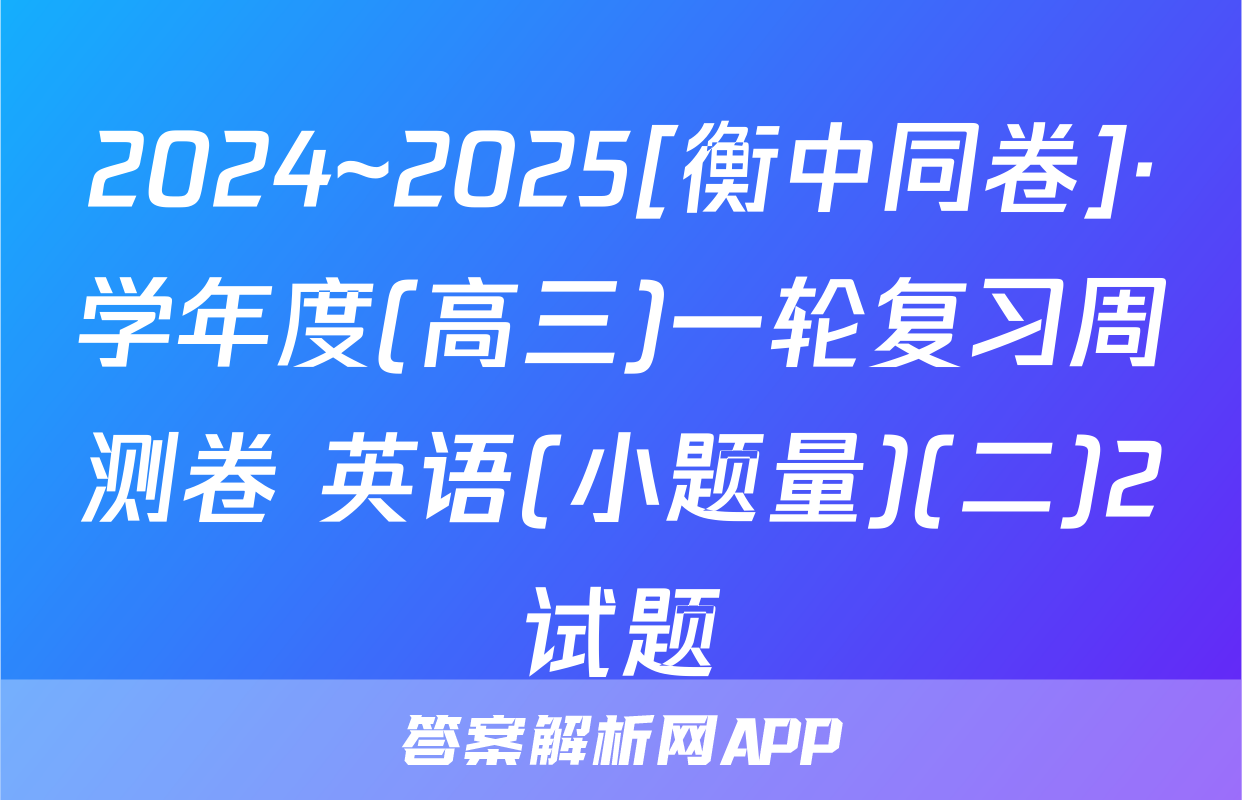 2024~2025[衡中同卷]·学年度(高三)一轮复习周测卷 英语(小题量)(二)2试题