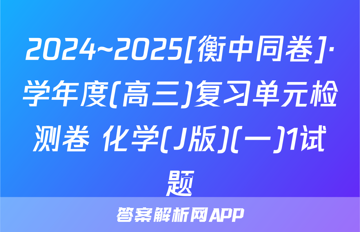 2024~2025[衡中同卷]·学年度(高三)复习单元检测卷 化学(J版)(一)1试题