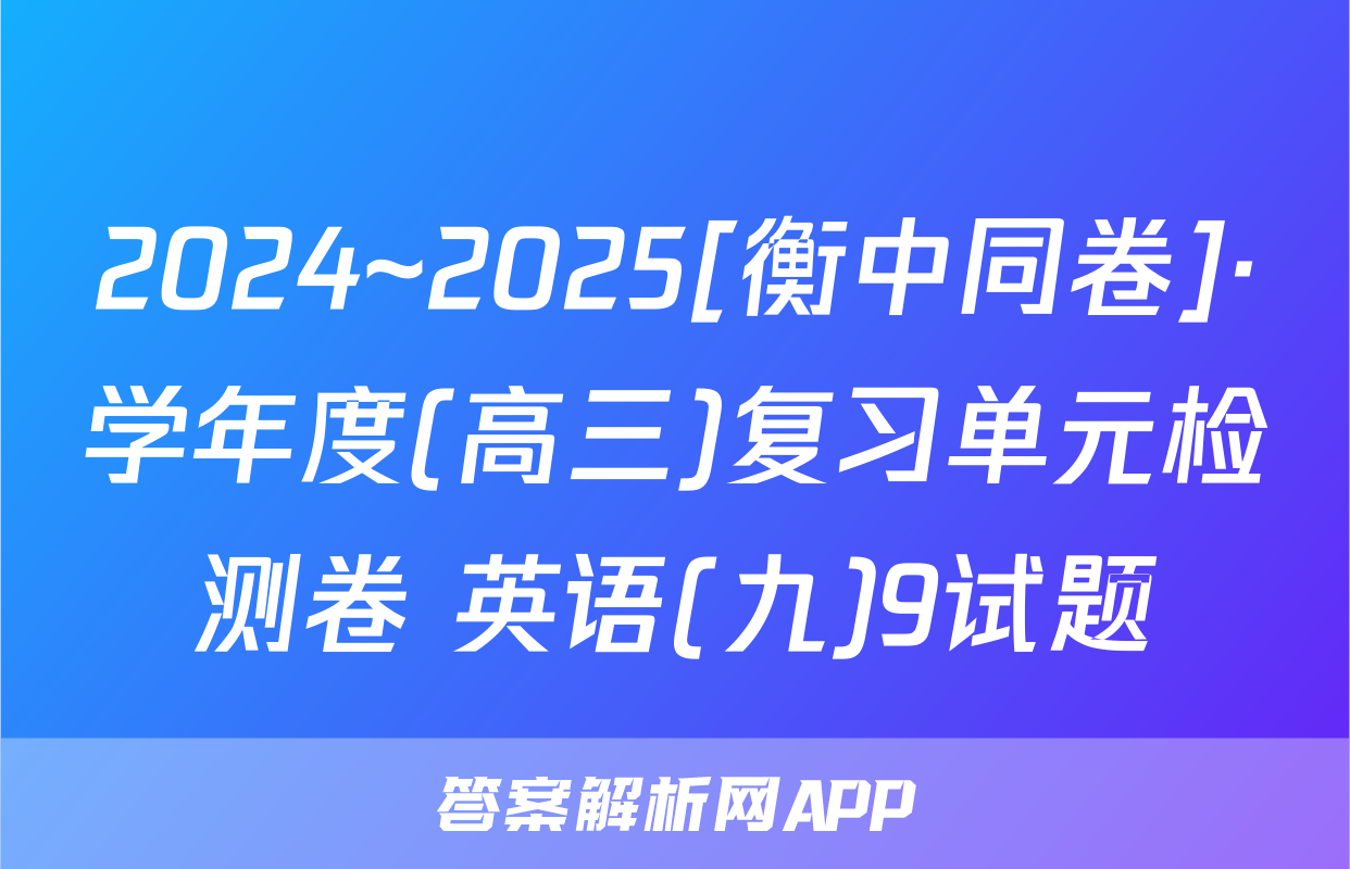 2024~2025[衡中同卷]·学年度(高三)复习单元检测卷 英语(九)9试题