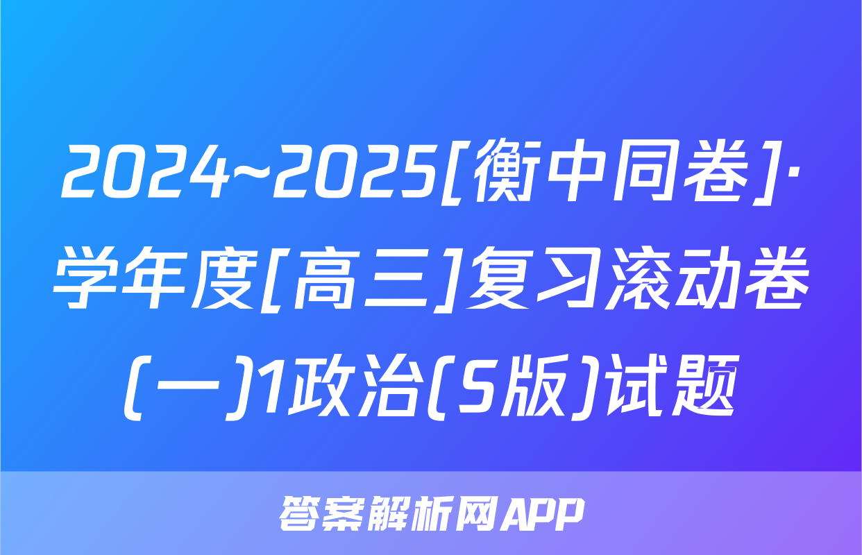 2024~2025[衡中同卷]·学年度[高三]复习滚动卷(一)1政治(S版)试题