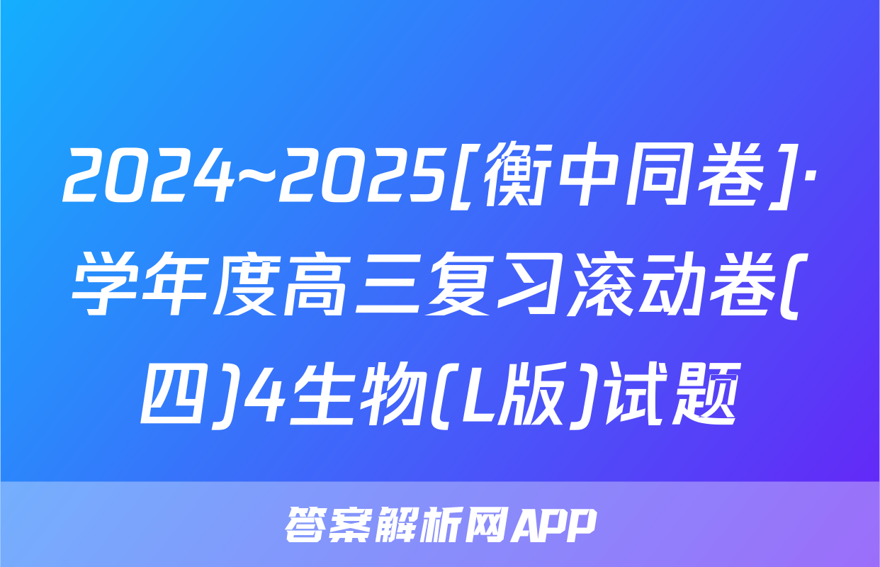 2024~2025[衡中同卷]·学年度高三复习滚动卷(四)4生物(L版)试题