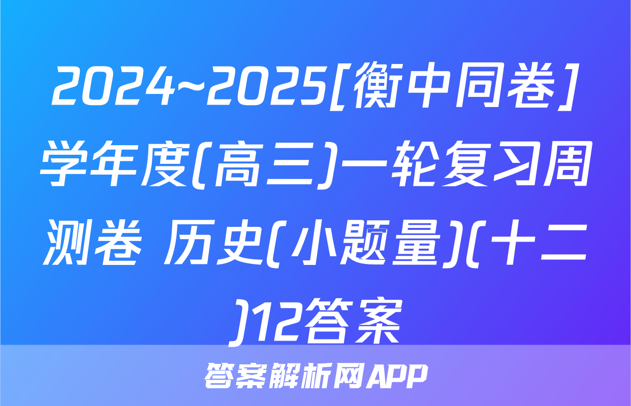 2024~2025[衡中同卷]学年度(高三)一轮复习周测卷 历史(小题量)(十二)12答案