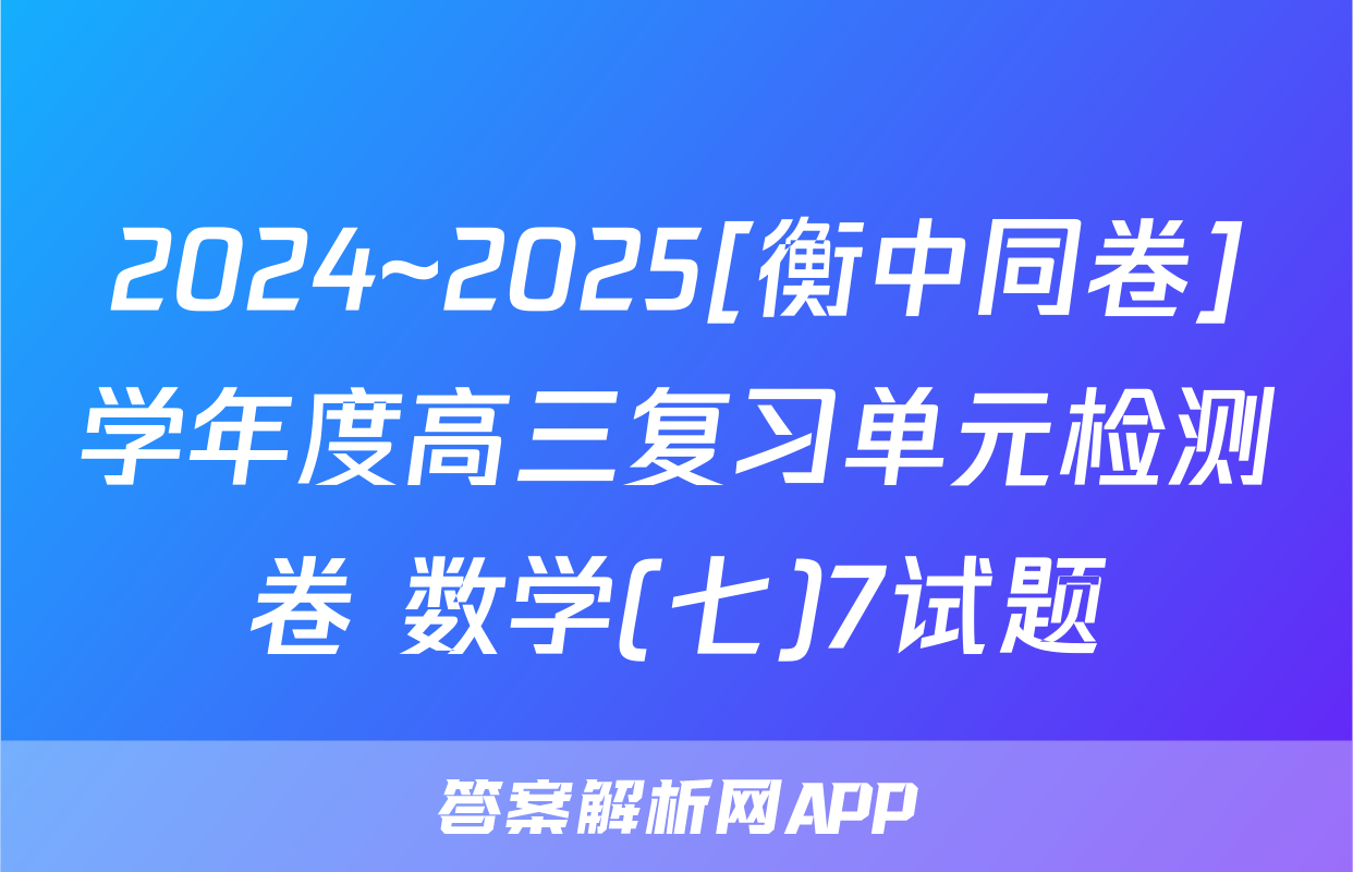 2024~2025[衡中同卷]学年度高三复习单元检测卷 数学(七)7试题