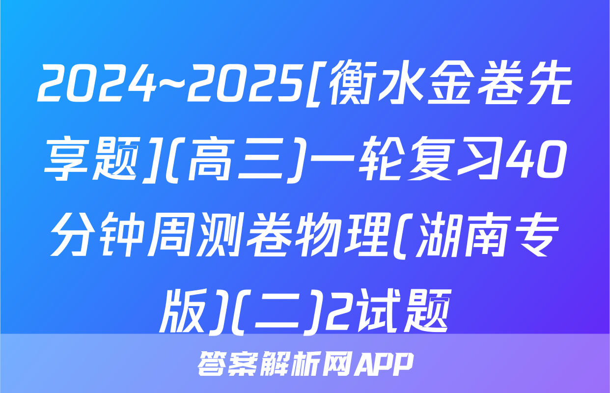 2024~2025[衡水金卷先享题](高三)一轮复习40分钟周测卷物理(湖南专版)(二)2试题
