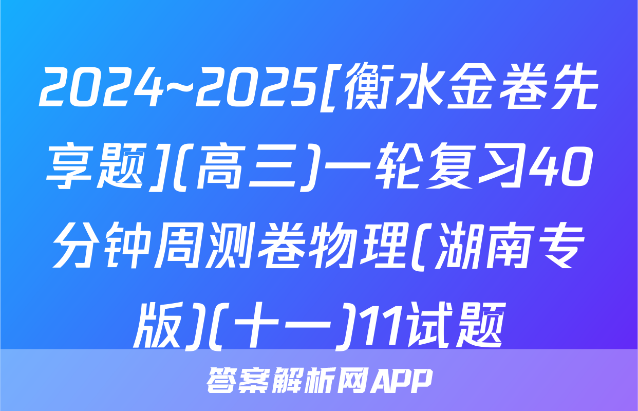 2024~2025[衡水金卷先享题](高三)一轮复习40分钟周测卷物理(湖南专版)(十一)11试题