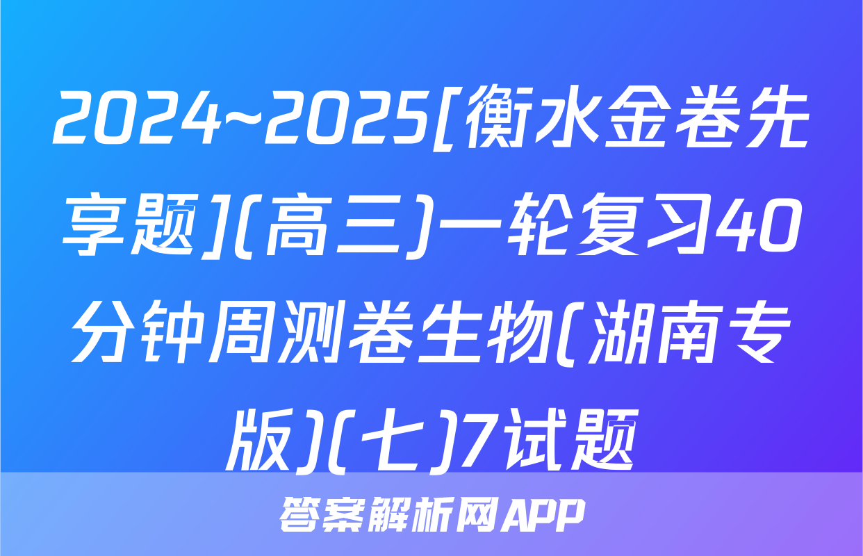 2024~2025[衡水金卷先享题](高三)一轮复习40分钟周测卷生物(湖南专版)(七)7试题