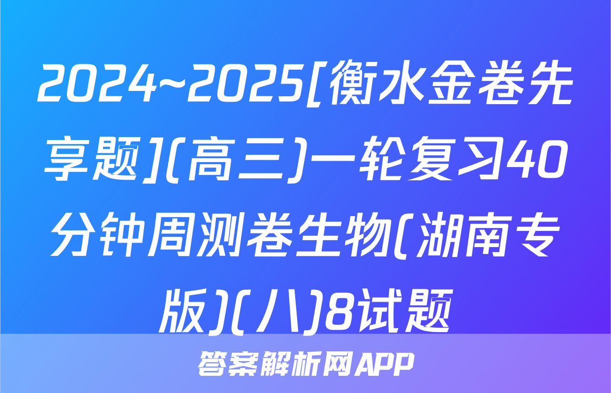 2024~2025[衡水金卷先享题](高三)一轮复习40分钟周测卷生物(湖南专版)(八)8试题