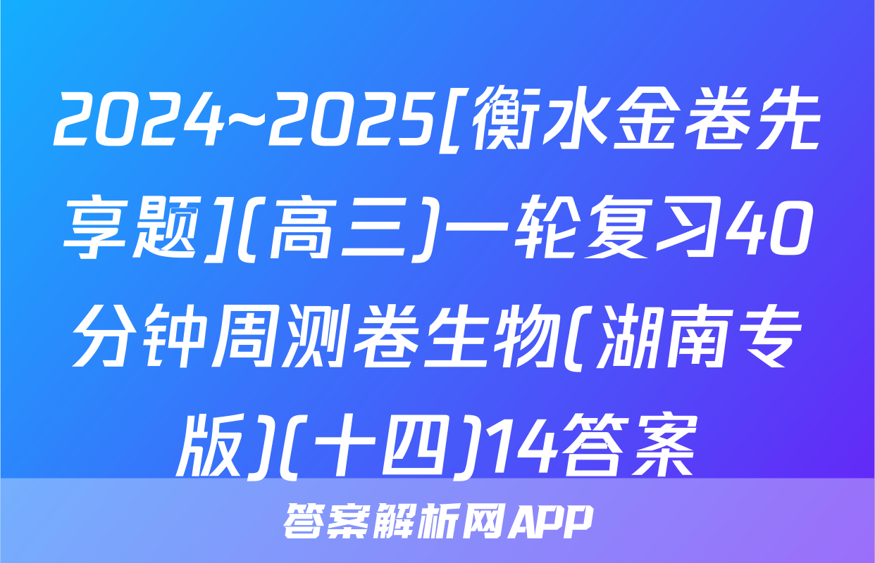 2024~2025[衡水金卷先享题](高三)一轮复习40分钟周测卷生物(湖南专版)(十四)14答案