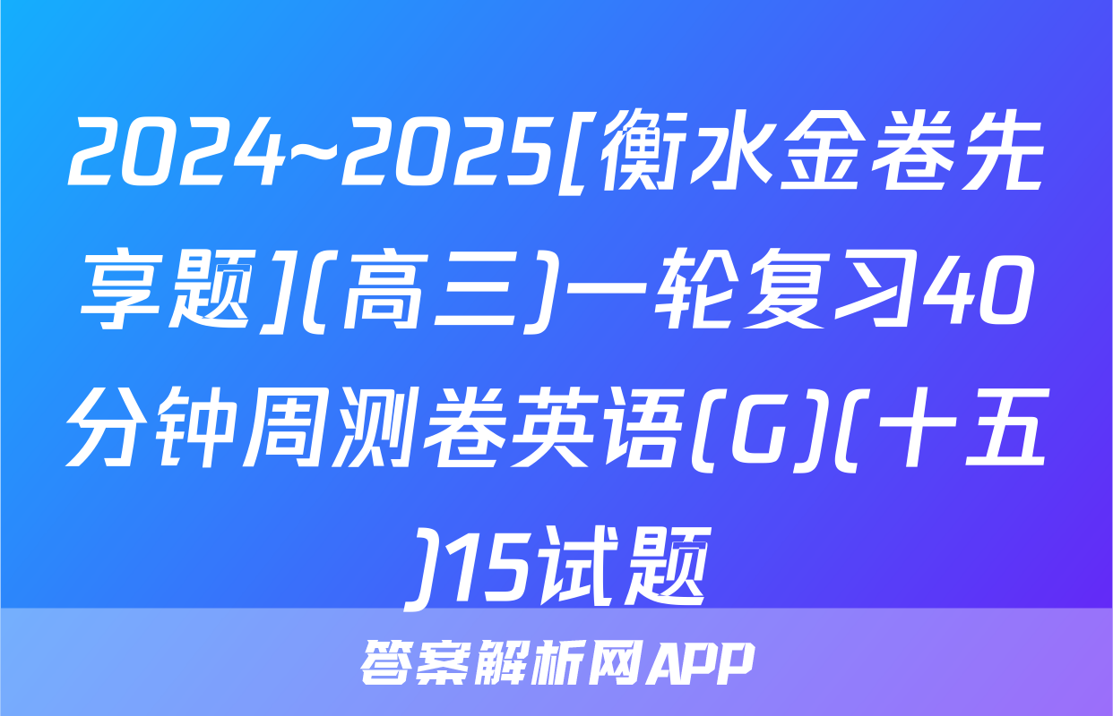 2024~2025[衡水金卷先享题](高三)一轮复习40分钟周测卷英语(G)(十五)15试题