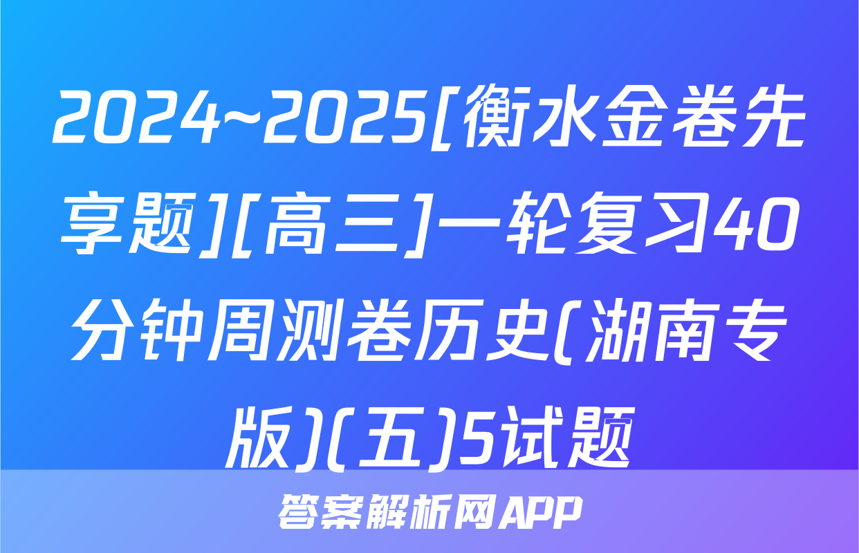 2024~2025[衡水金卷先享题][高三]一轮复习40分钟周测卷历史(湖南专版)(五)5试题
