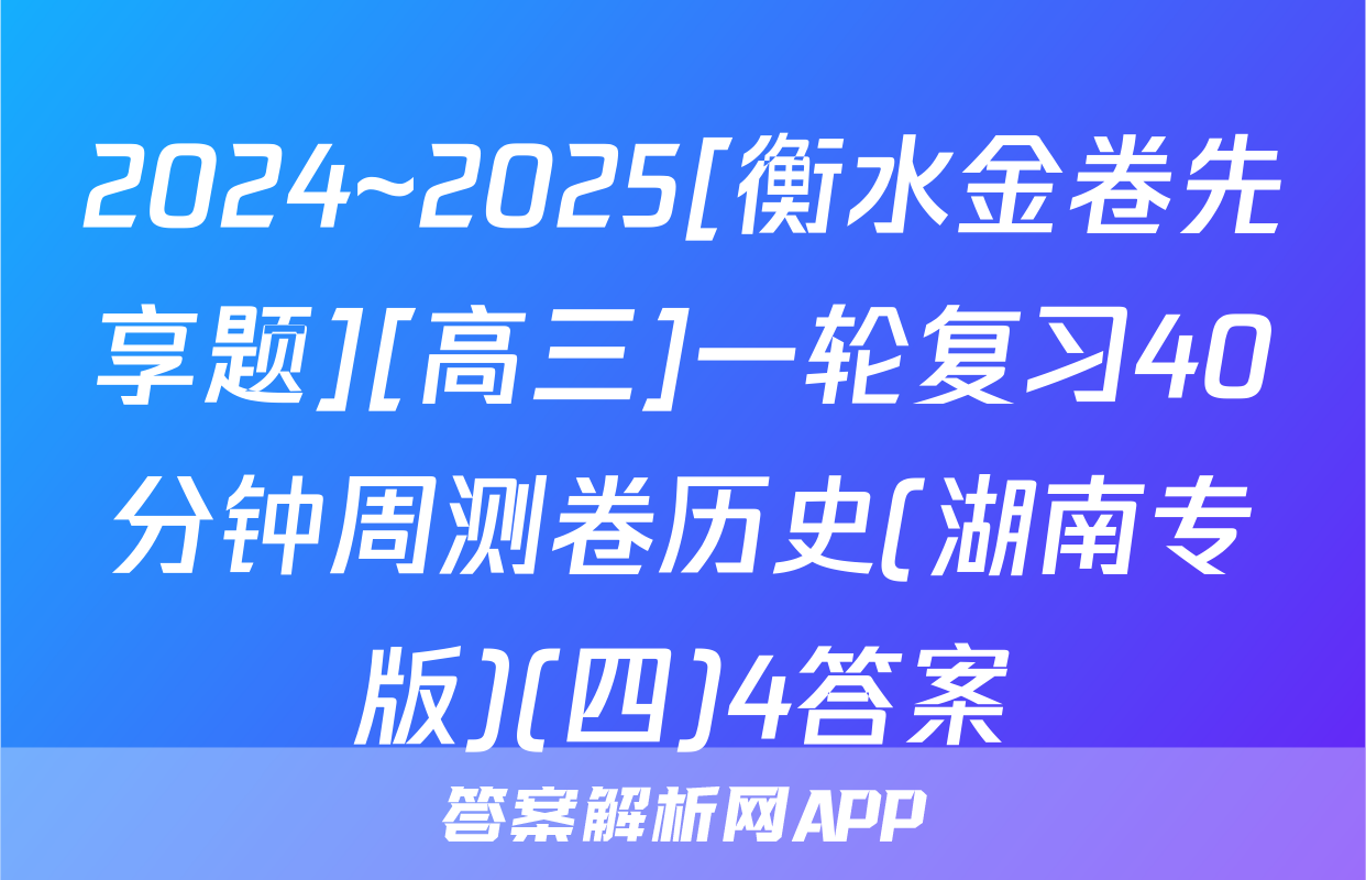 2024~2025[衡水金卷先享题][高三]一轮复习40分钟周测卷历史(湖南专版)(四)4答案