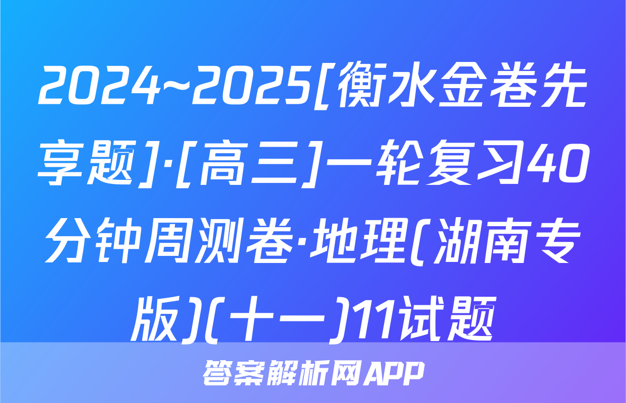 2024~2025[衡水金卷先享题]·[高三]一轮复习40分钟周测卷·地理(湖南专版)(十一)11试题