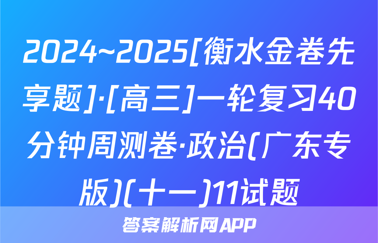 2024~2025[衡水金卷先享题]·[高三]一轮复习40分钟周测卷·政治(广东专版)(十一)11试题