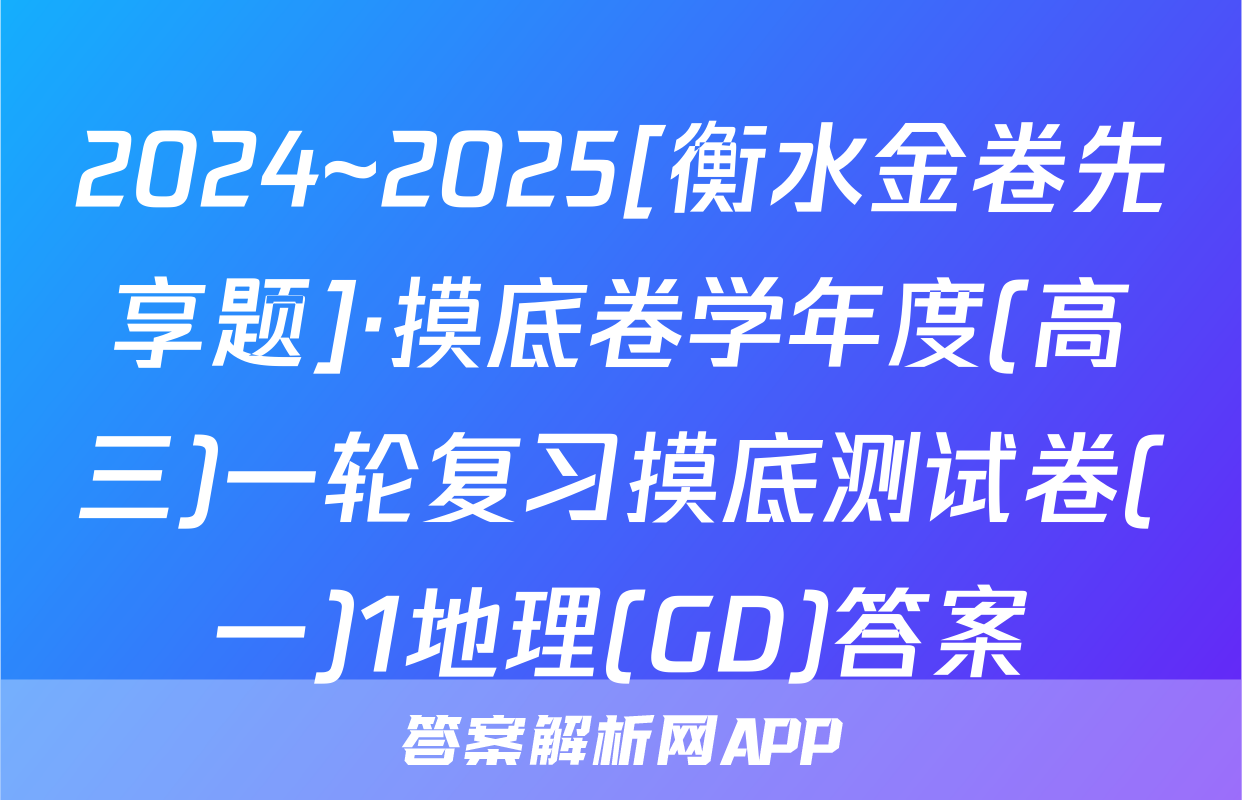 2024~2025[衡水金卷先享题]·摸底卷学年度(高三)一轮复习摸底测试卷(一)1地理(GD)答案