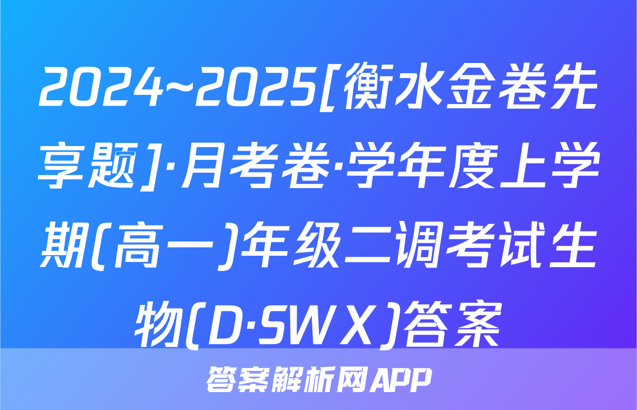 2024~2025[衡水金卷先享题]·月考卷·学年度上学期(高一)年级二调考试生物(D·SWX)答案