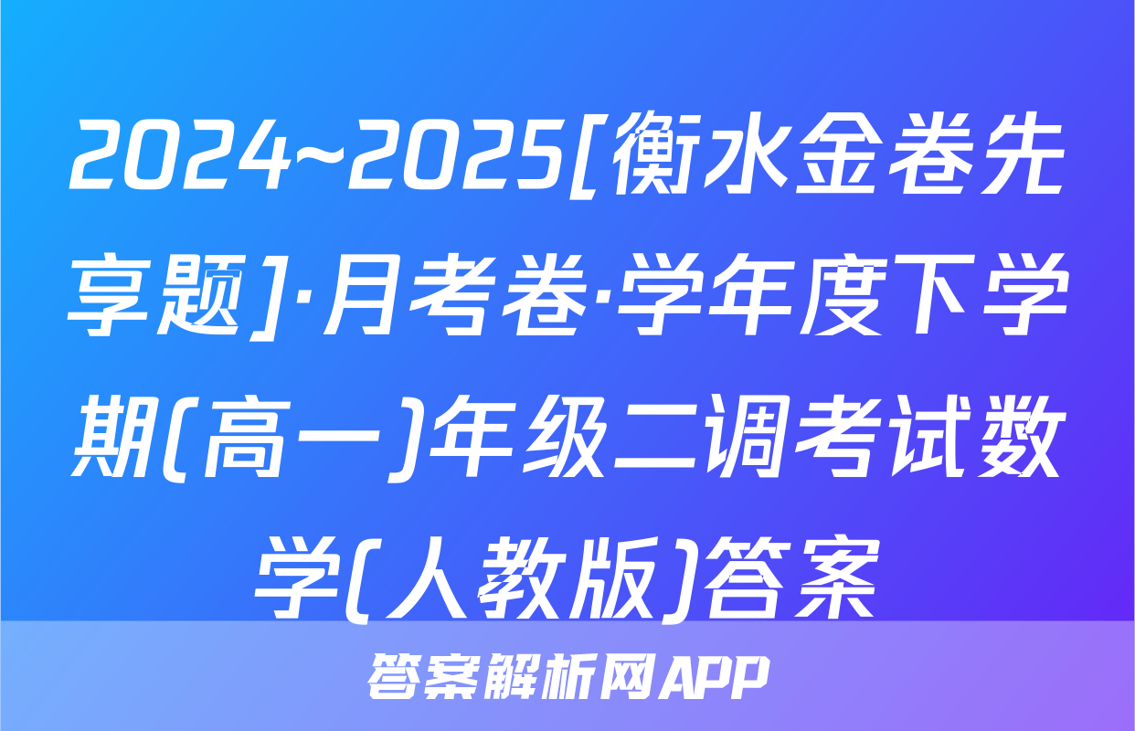 2024~2025[衡水金卷先享题]·月考卷·学年度下学期(高一)年级二调考试数学(人教版)答案