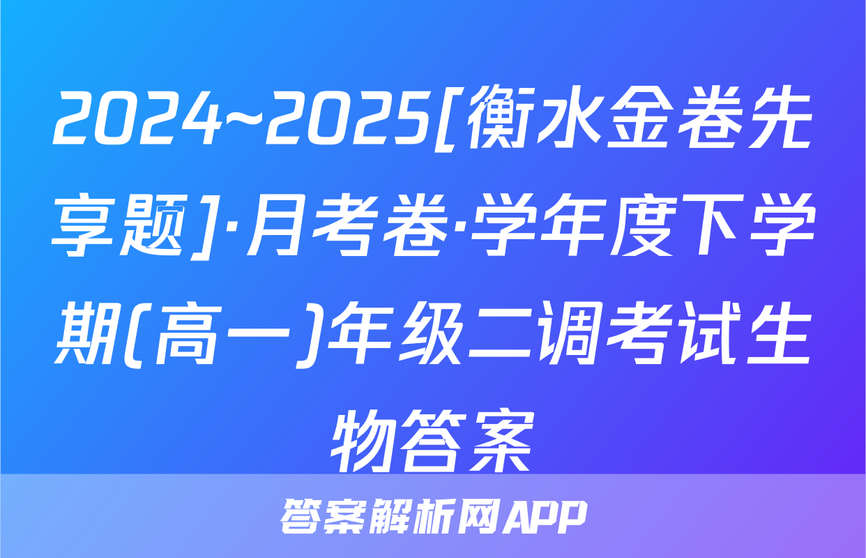 2024~2025[衡水金卷先享题]·月考卷·学年度下学期(高一)年级二调考试生物答案