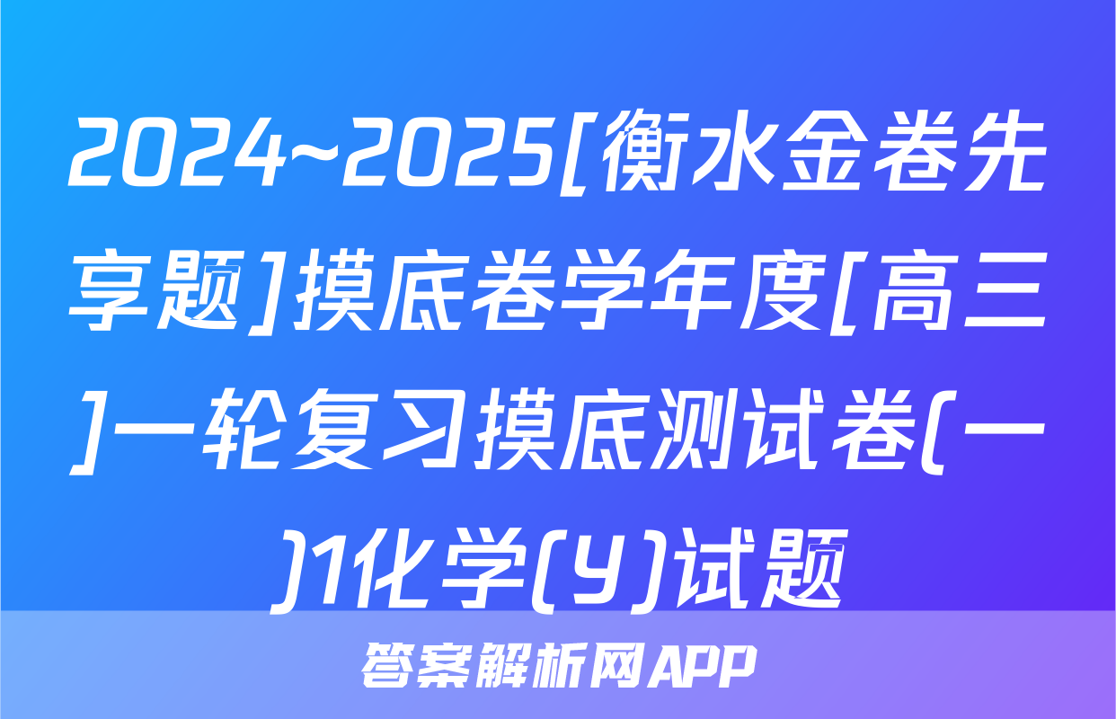 2024~2025[衡水金卷先享题]摸底卷学年度[高三]一轮复习摸底测试卷(一)1化学(Y)试题