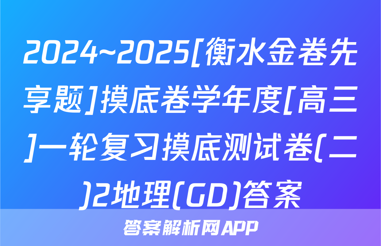 2024~2025[衡水金卷先享题]摸底卷学年度[高三]一轮复习摸底测试卷(二)2地理(GD)答案