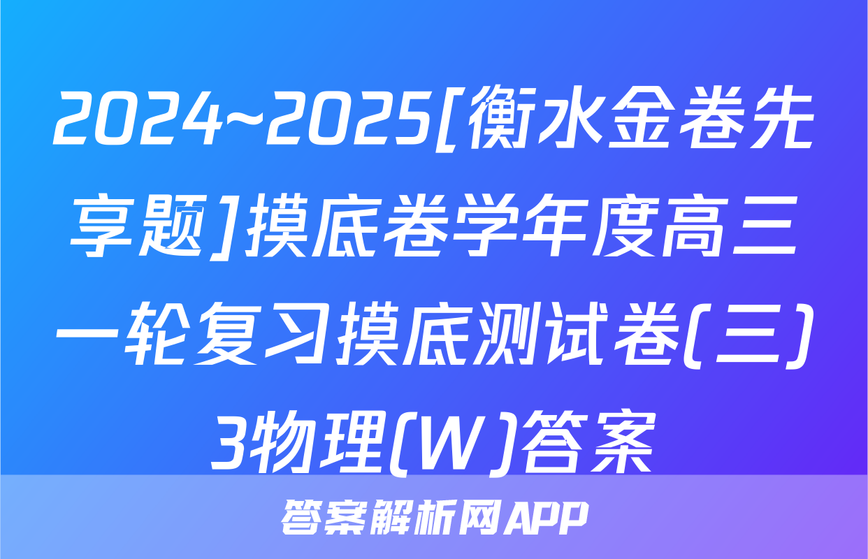 2024~2025[衡水金卷先享题]摸底卷学年度高三一轮复习摸底测试卷(三)3物理(W)答案