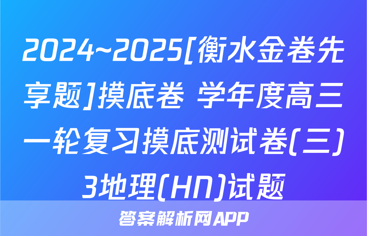 2024~2025[衡水金卷先享题]摸底卷 学年度高三一轮复习摸底测试卷(三)3地理(HN)试题
