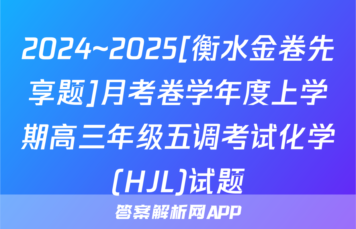 2024~2025[衡水金卷先享题]月考卷学年度上学期高三年级五调考试化学(HJL)试题