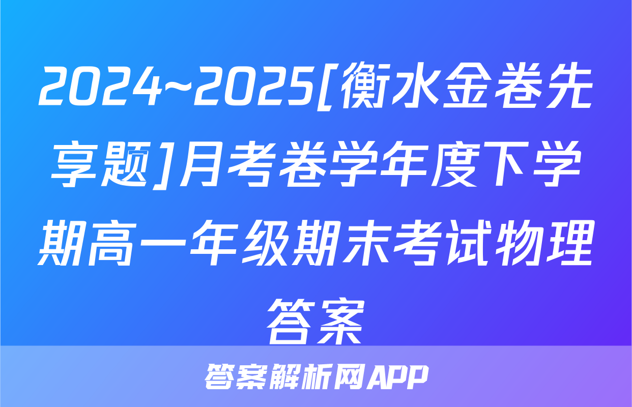 2024~2025[衡水金卷先享题]月考卷学年度下学期高一年级期末考试物理答案