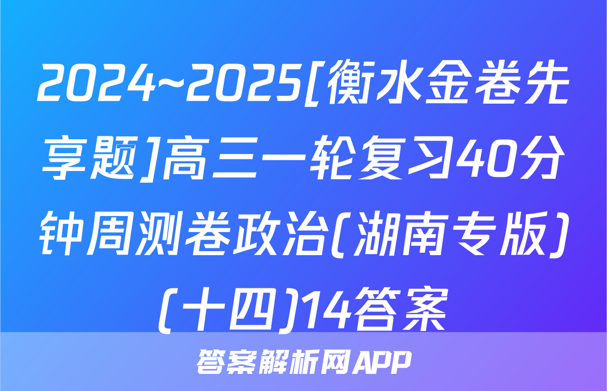 2024~2025[衡水金卷先享题]高三一轮复习40分钟周测卷政治(湖南专版)(十四)14答案