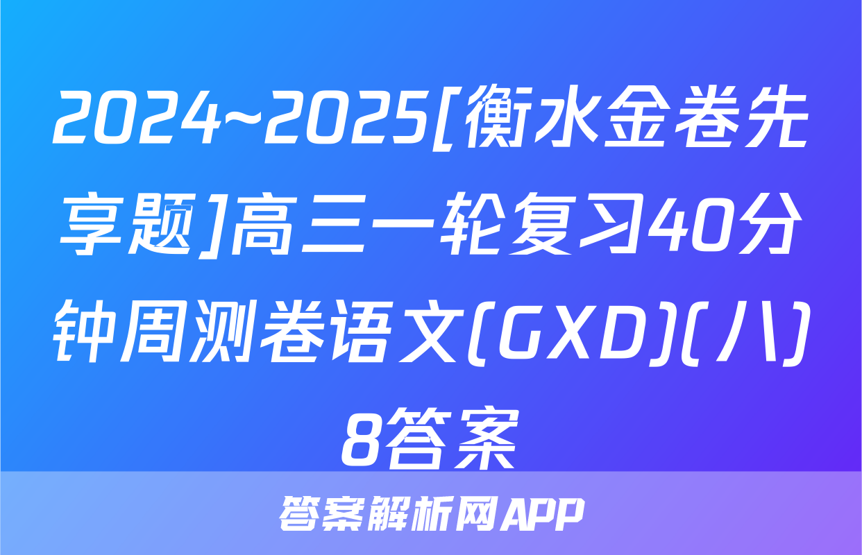 2024~2025[衡水金卷先享题]高三一轮复习40分钟周测卷语文(GXD)(八)8答案