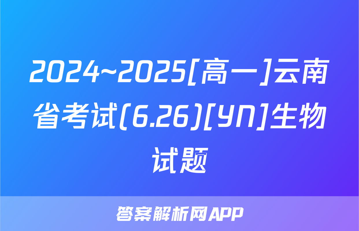 2024~2025[高一]云南省考试(6.26)[YN]生物试题