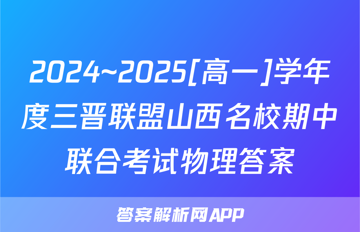 2024~2025[高一]学年度三晋联盟山西名校期中联合考试物理答案