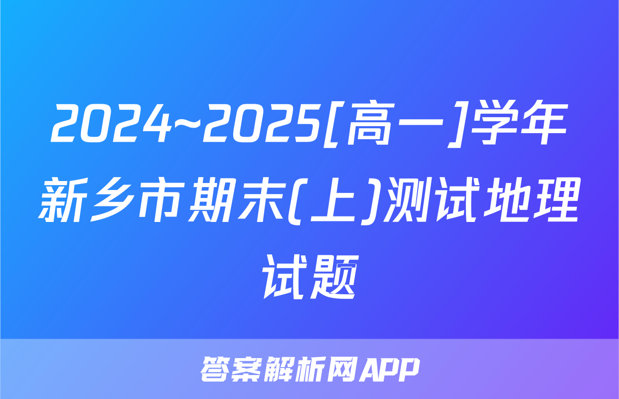 2024~2025[高一]学年新乡市期末(上)测试地理试题