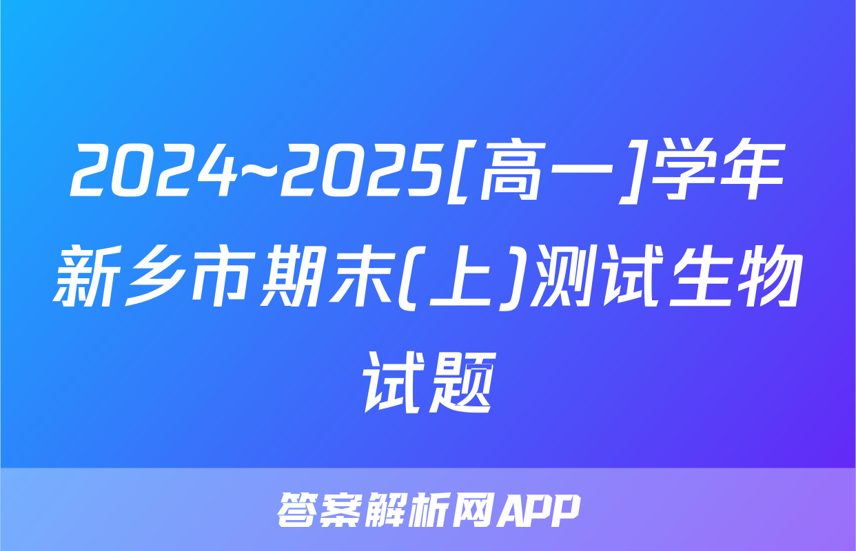 2024~2025[高一]学年新乡市期末(上)测试生物试题