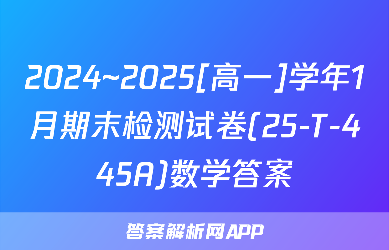 2024~2025[高一]学年1月期末检测试卷(25-T-445A)数学答案