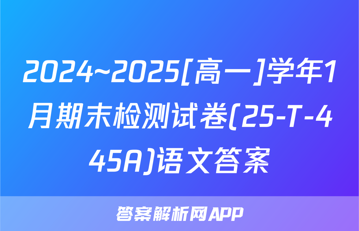 2024~2025[高一]学年1月期末检测试卷(25-T-445A)语文答案