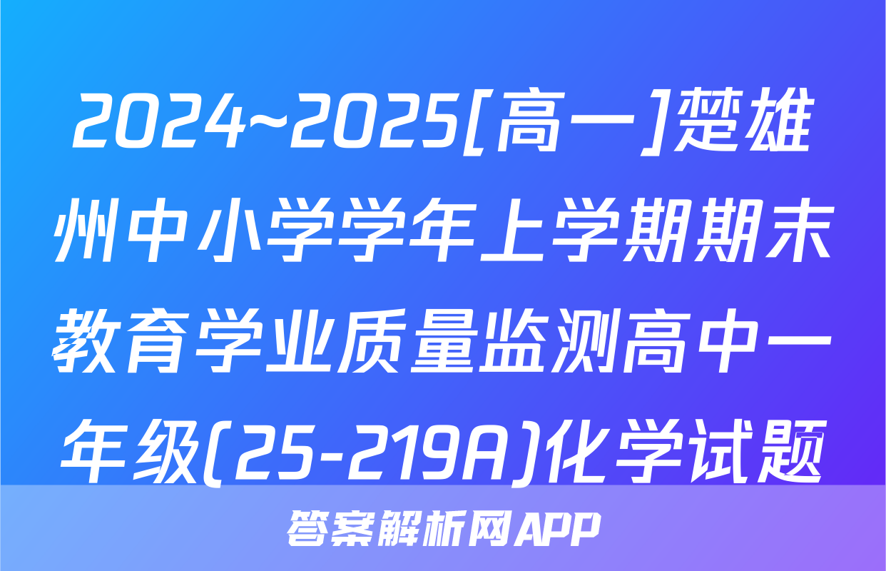 2024~2025[高一]楚雄州中小学学年上学期期末教育学业质量监测高中一年级(25-219A)化学试题