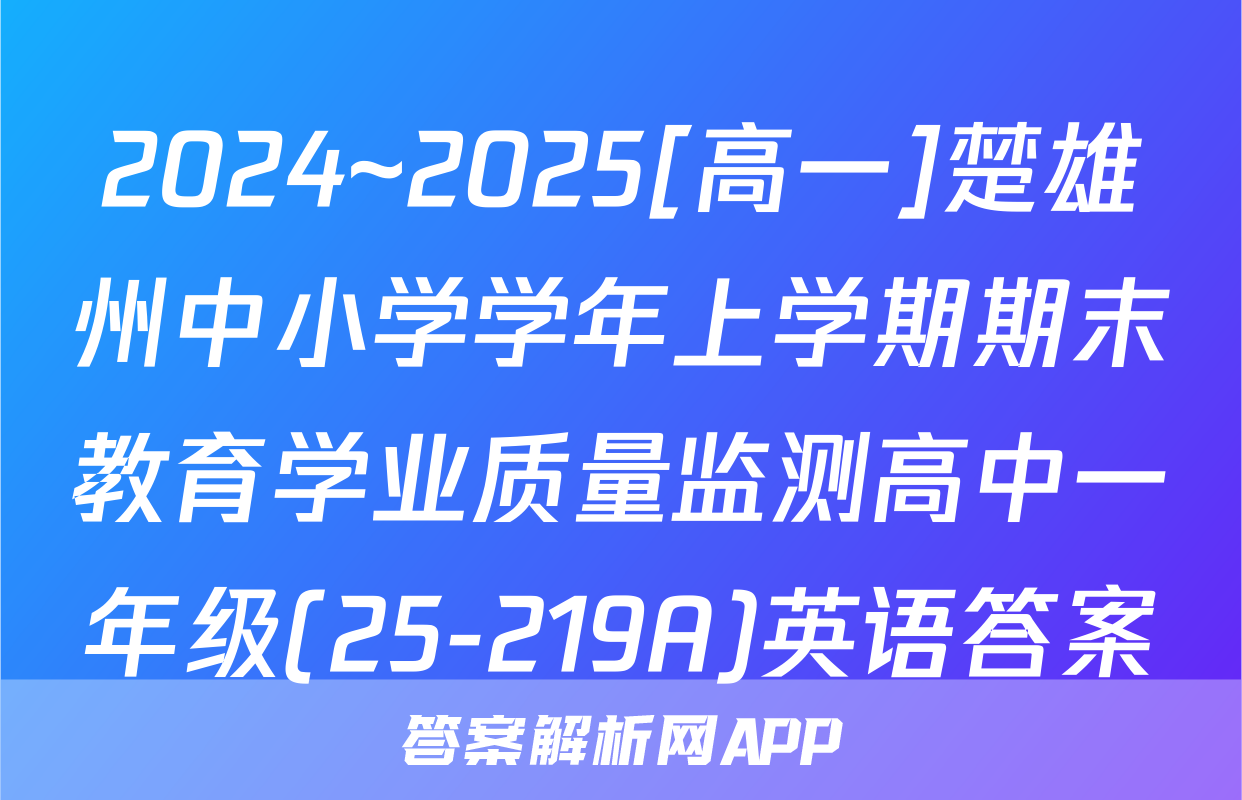 2024~2025[高一]楚雄州中小学学年上学期期末教育学业质量监测高中一年级(25-219A)英语答案