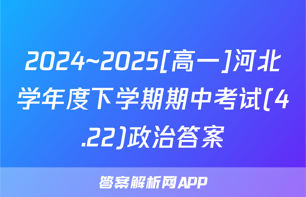 2024~2025[高一]河北学年度下学期期中考试(4.22)政治答案